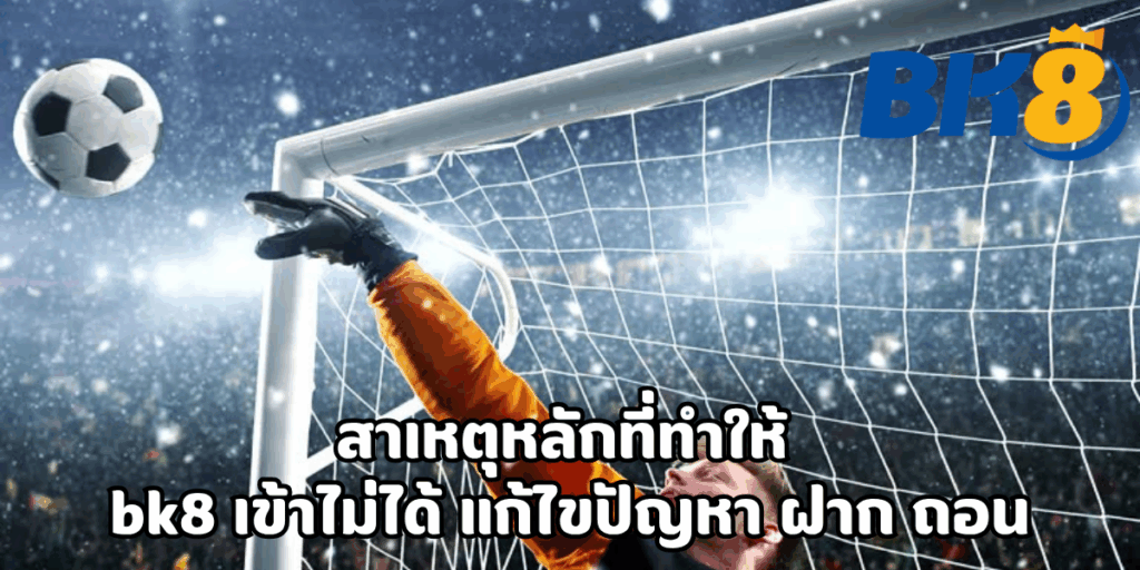 bk8 เข้าไม่ได้ แก้ไขปัญหา ฝาก ถอน